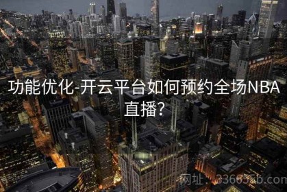 功能优化-开云平台如何预约全场NBA直播？