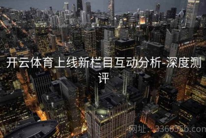 开云体育上线新栏目互动分析-深度测评
