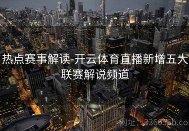热点赛事解读-开云体育直播新增五大联赛解说频道