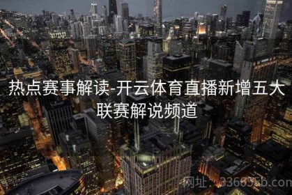热点赛事解读-开云体育直播新增五大联赛解说频道