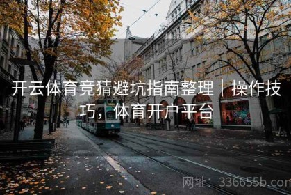开云体育竞猜避坑指南整理｜操作技巧，体育开户平台
