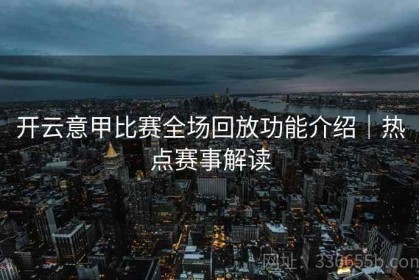 开云意甲比赛全场回放功能介绍｜热点赛事解读