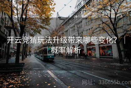 开云竞猜玩法升级带来哪些变化？｜概率解析