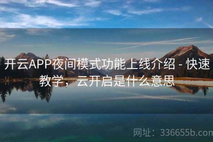 开云APP夜间模式功能上线介绍 - 快速教学，云开启是什么意思