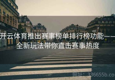 开云体育推出赛事榜单排行榜功能——全新玩法带你直击赛事热度