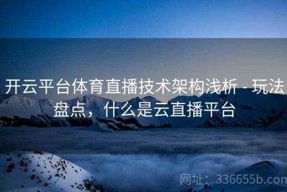 开云平台体育直播技术架构浅析 - 玩法盘点，什么是云直播平台