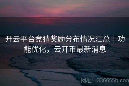 开云平台竞猜奖励分布情况汇总｜功能优化，云开币最新消息