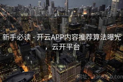 新手必读 - 开云APP内容推荐算法曝光，云开平台