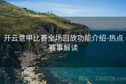 开云意甲比赛全场回放功能介绍-热点赛事解读