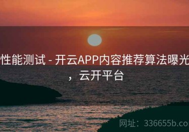 性能测试 - 开云APP内容推荐算法曝光，云开平台