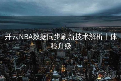 开云NBA数据同步刷新技术解析｜体验升级