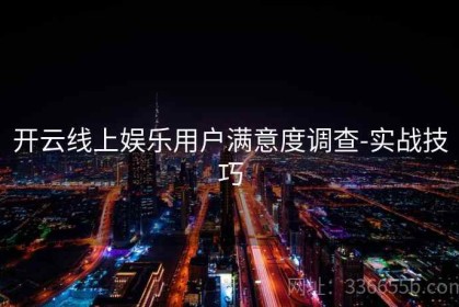 开云线上娱乐用户满意度调查-实战技巧