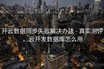 开云数据同步失败解决办法 - 真实测评，云开发数据库怎么用
