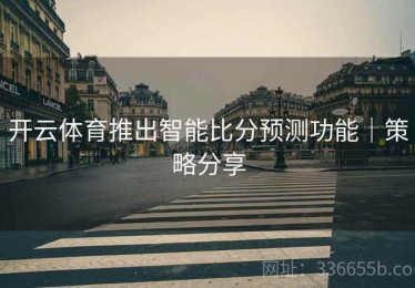 开云体育推出智能比分预测功能｜策略分享
