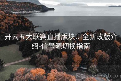开云五大联赛直播版块UI全新改版介绍-信号源切换指南