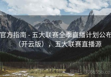 官方指南 - 五大联赛全季直播计划公布（开云版），五大联赛直播源