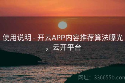 使用说明 - 开云APP内容推荐算法曝光，云开平台