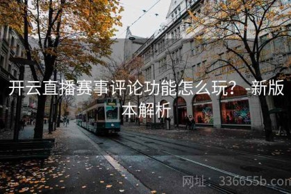 开云直播赛事评论功能怎么玩？-新版本解析