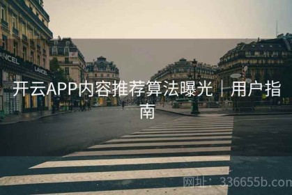 开云APP内容推荐算法曝光｜用户指南