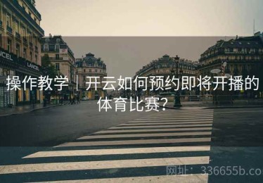 操作教学｜开云如何预约即将开播的体育比赛？