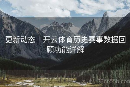 更新动态｜开云体育历史赛事数据回顾功能详解