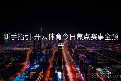 新手指引-开云体育今日焦点赛事全预告