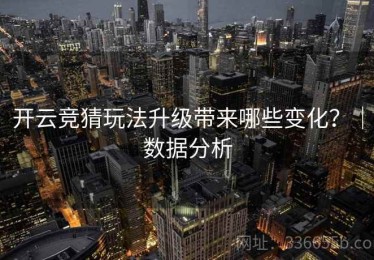 开云竞猜玩法升级带来哪些变化？｜数据分析