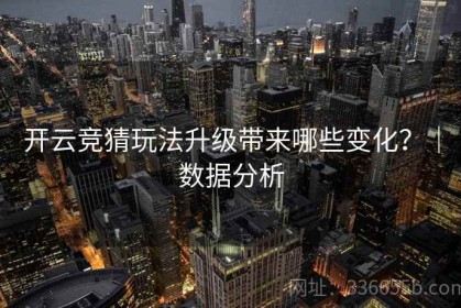 开云竞猜玩法升级带来哪些变化？｜数据分析