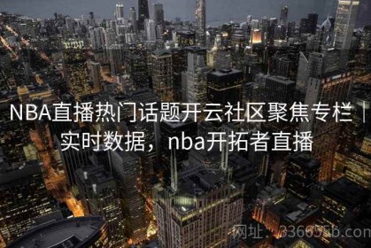 NBA直播热门话题开云社区聚焦专栏｜实时数据，nba开拓者直播