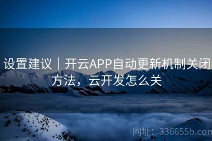 设置建议｜开云APP自动更新机制关闭方法，云开发怎么关