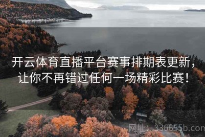 开云体育直播平台赛事排期表更新，让你不再错过任何一场精彩比赛！