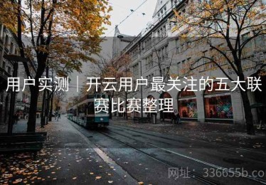 用户实测｜开云用户最关注的五大联赛比赛整理
