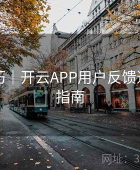 实用技巧｜开云APP用户反馈通道使用指南