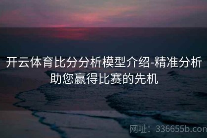 开云体育比分分析模型介绍-精准分析助您赢得比赛的先机
