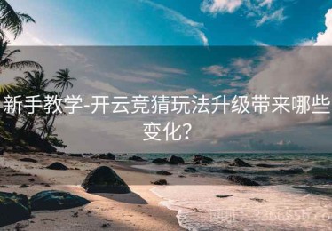 新手教学-开云竞猜玩法升级带来哪些变化？