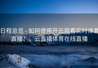 日程总览 - 如何使用开云观看实时体育直播？，云直播体育在线直播