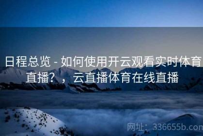 日程总览 - 如何使用开云观看实时体育直播？，云直播体育在线直播