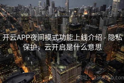 开云APP夜间模式功能上线介绍 - 隐私保护，云开启是什么意思