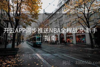 开云APP同步推送NBA全程战况-新手指南