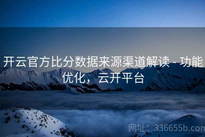 开云官方比分数据来源渠道解读 - 功能优化，云开平台