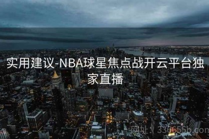实用建议-NBA球星焦点战开云平台独家直播