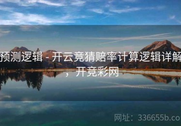 预测逻辑 - 开云竞猜赔率计算逻辑详解，开竞彩网