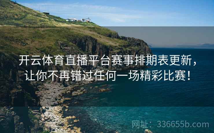 开云体育直播平台赛事排期表更新，让你不再错过任何一场精彩比赛！