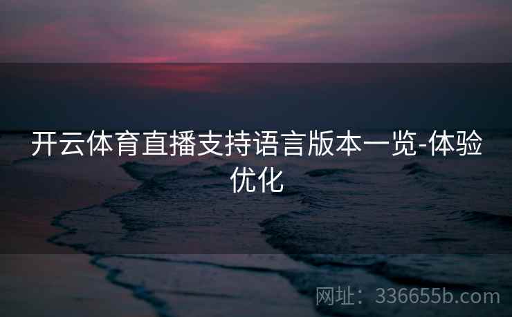 开云体育直播支持语言版本一览-体验优化