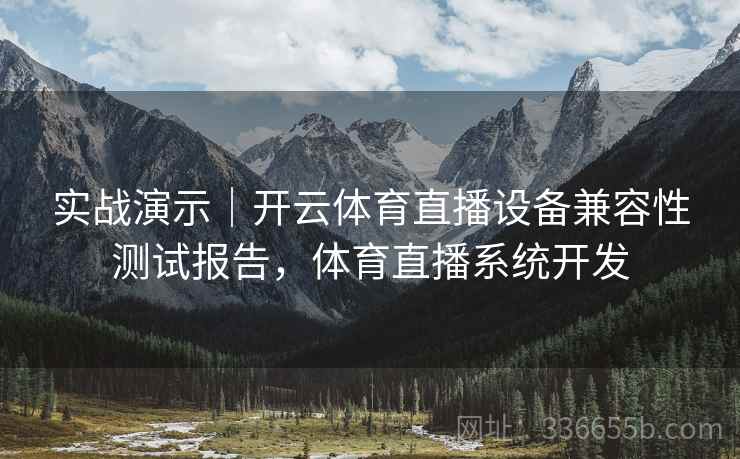实战演示｜开云体育直播设备兼容性测试报告，体育直播系统开发