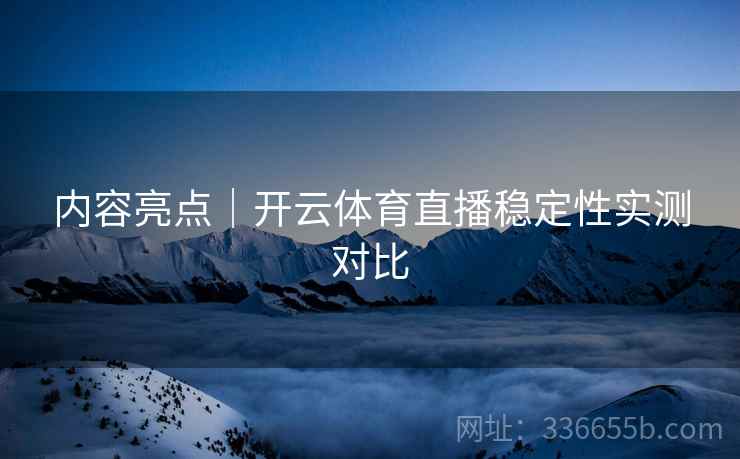 内容亮点｜开云体育直播稳定性实测对比