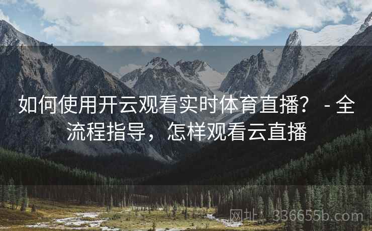 如何使用开云观看实时体育直播？ - 全流程指导，怎样观看云直播