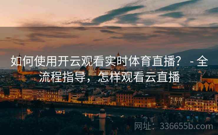 如何使用开云观看实时体育直播？ - 全流程指导，怎样观看云直播