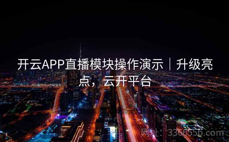 开云APP直播模块操作演示｜升级亮点，云开平台