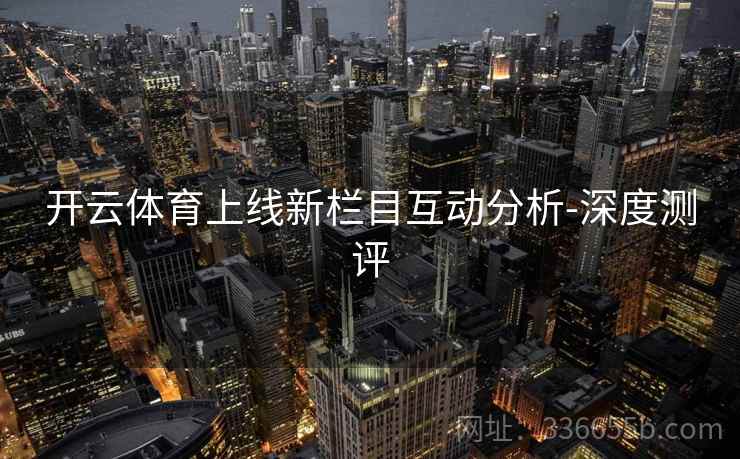 开云体育上线新栏目互动分析-深度测评